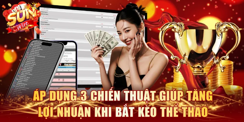 Áp dụng 3 chiến thuật giúp tăng lợi nhuận khi bắt kèo thể thao