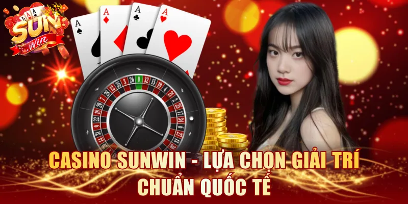 Casino SUNWIN - Lựa chọn giải trí chuẩn quốc tế