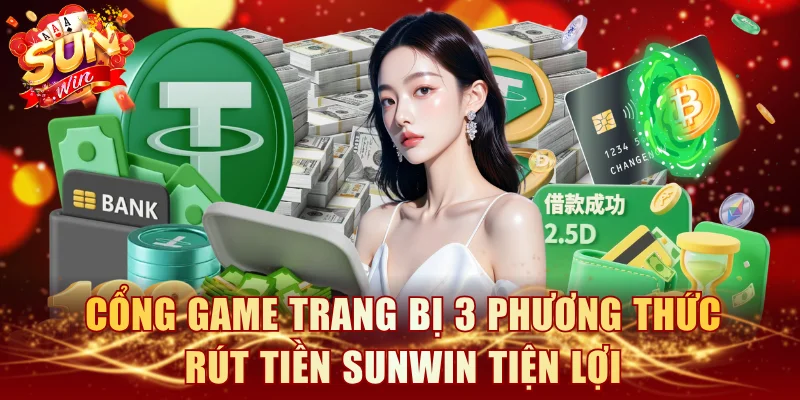 Cổng game trang bị 3 phương thức rút tiền SUNWIN tiện lợi