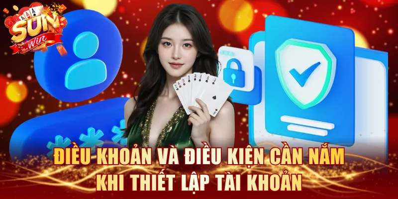 Điều khoản và điều kiện cần nắm khi thiết lập tài khoản