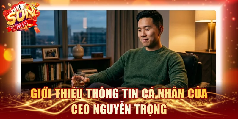 Giới thiệu thông tin cá nhân của CEO Nguyễn Trọng