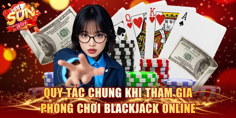 Quy tắc chung khi tham gia phòng chơi Blackjack online