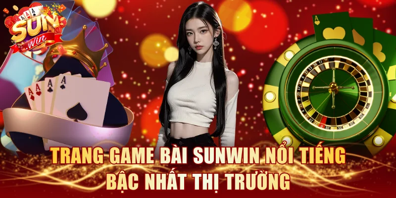 Trang game bài SUNWIN nổi tiếng bậc nhất thị trường