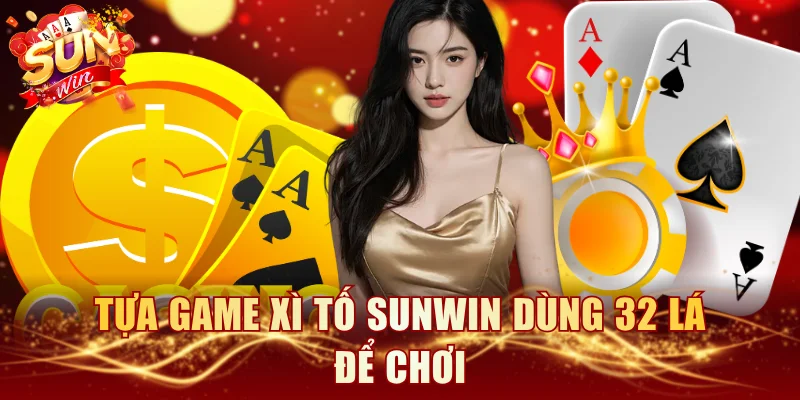 Tựa game Xì tố SUNWIN dùng 32 lá để chơi