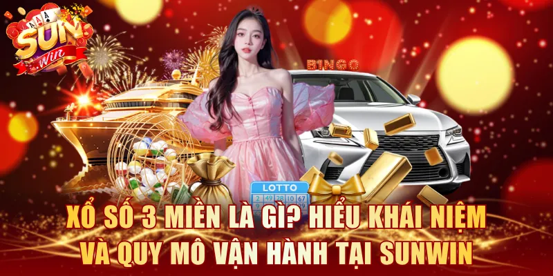 Xổ số 3 miền là gì? Hiểu khái niệm và quy mô vận hành tại SUNWIN